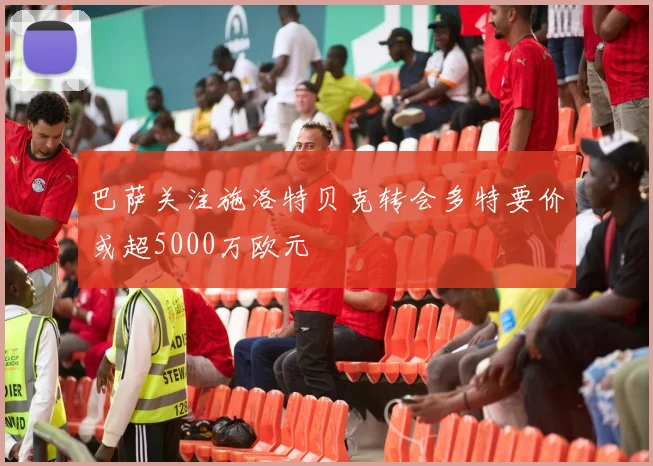巴萨关注施洛特贝克转会多特要价或超5000万欧元