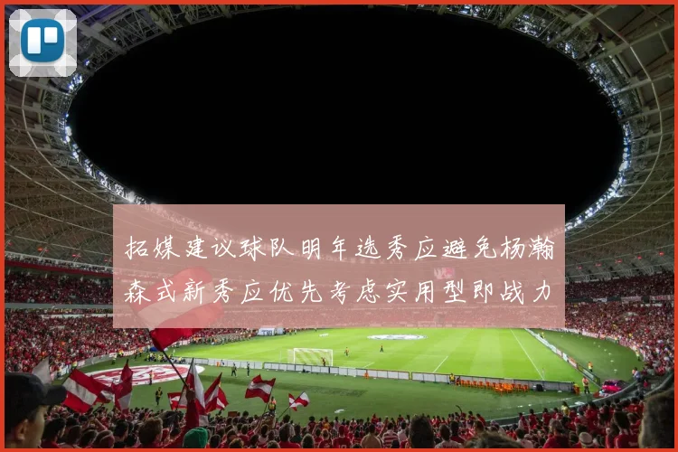 拓媒建议球队明年选秀应避免杨瀚森式新秀应优先考虑实用型即战力球员