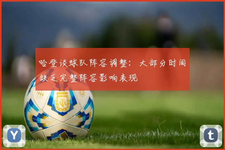 哈登谈球队阵容调整：大部分时间缺乏完整阵容影响表现