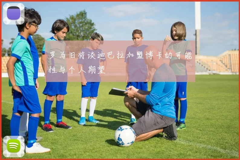 罗马旧将谈迪巴拉加盟博卡的可能性与个人期望