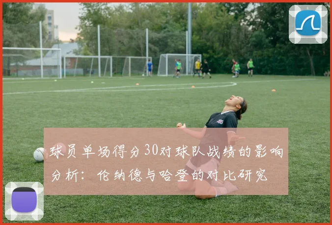 球员单场得分30对球队战绩的影响分析：伦纳德与哈登的对比研究