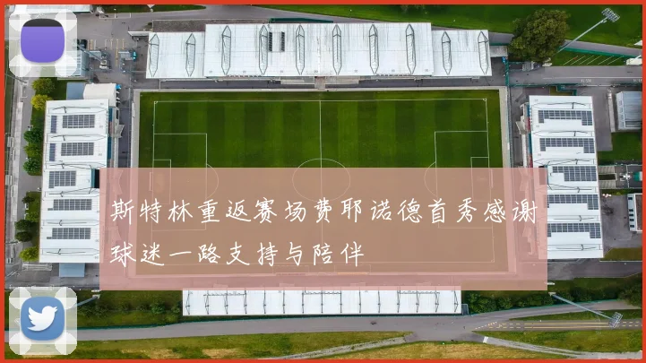 斯特林重返赛场费耶诺德首秀感谢球迷一路支持与陪伴