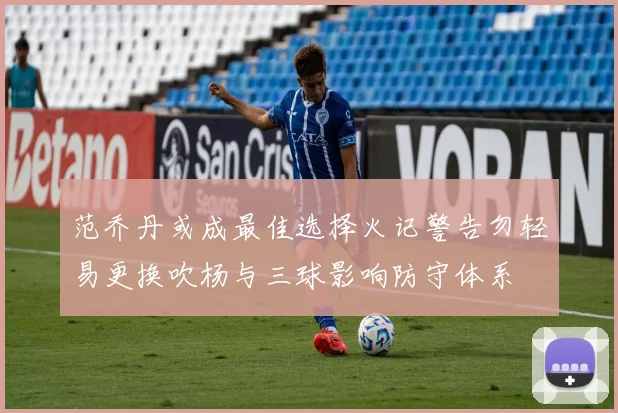 范乔丹或成最佳选择火记警告勿轻易更换吹杨与三球影响防守体系