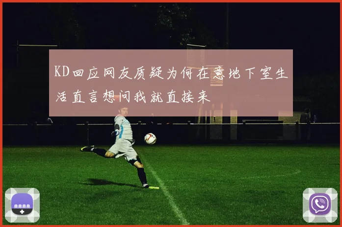 KD回应网友质疑为何在意地下室生活直言想问我就直接来