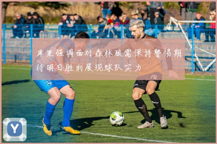 库里强调面对森林狼需保持警惕期待明日胜利展现球队实力