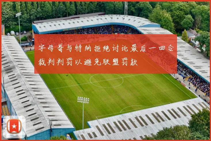 字母哥与特纳拒绝讨论最后一回合裁判判罚以避免联盟罚款